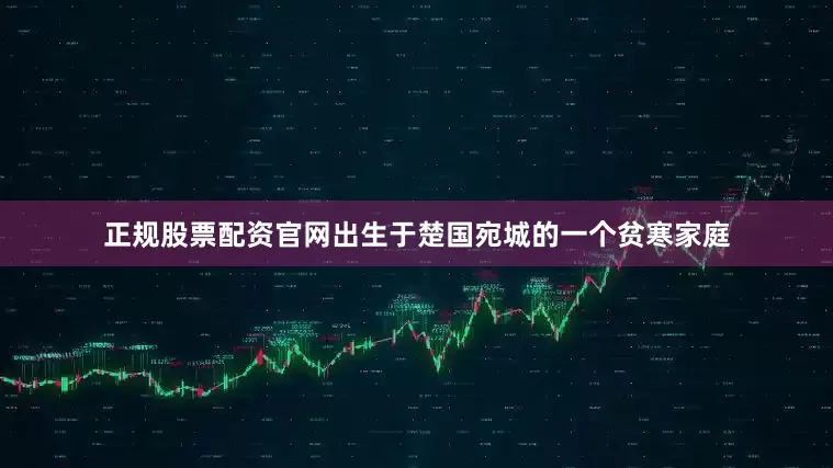 正规股票配资官网出生于楚国宛城的一个贫寒家庭