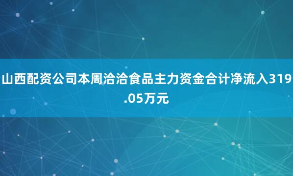 山西配资公司本周洽洽食品主力资金合计净流入319.05万元