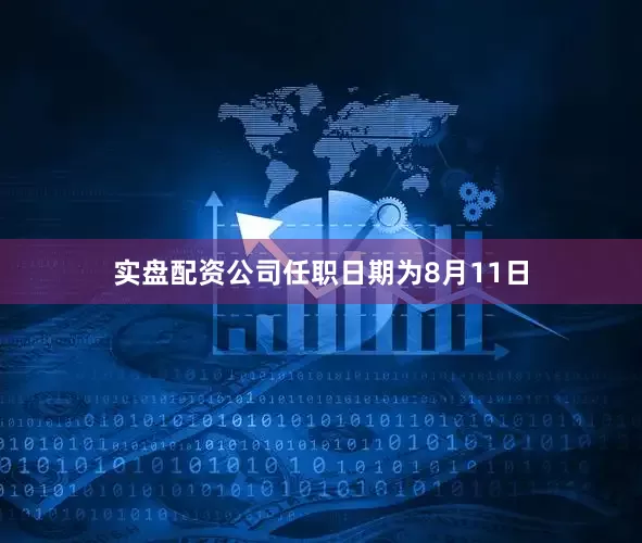 实盘配资公司任职日期为8月11日