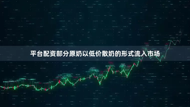 平台配资部分原奶以低价散奶的形式流入市场