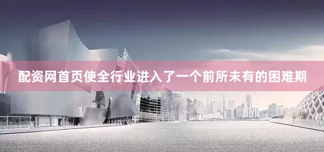 配资网首页使全行业进入了一个前所未有的困难期