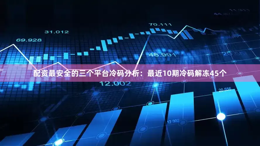 配资最安全的三个平台　　冷码分析：最近10期冷码解冻45个