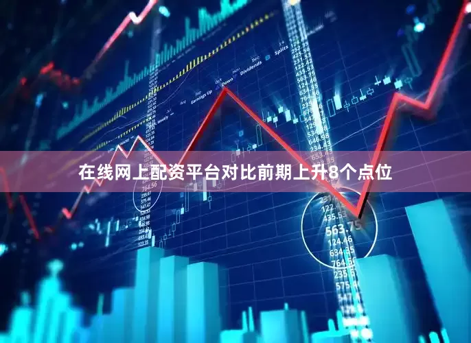 在线网上配资平台对比前期上升8个点位