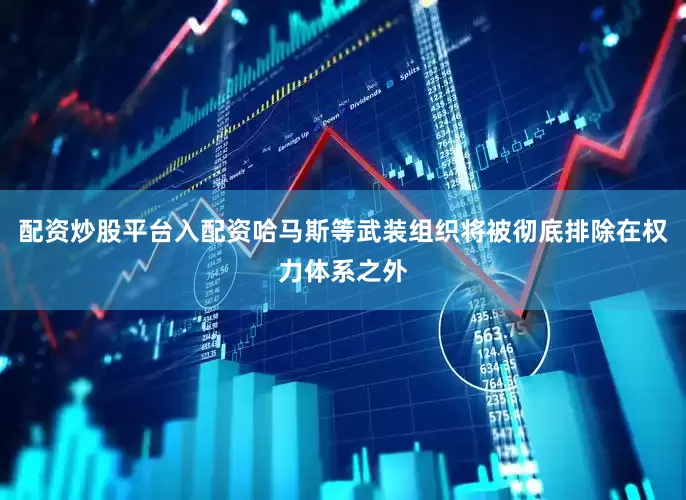配资炒股平台入配资哈马斯等武装组织将被彻底排除在权力体系之外