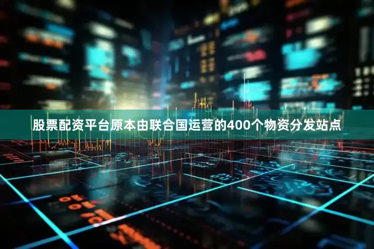 股票配资平台原本由联合国运营的400个物资分发站点