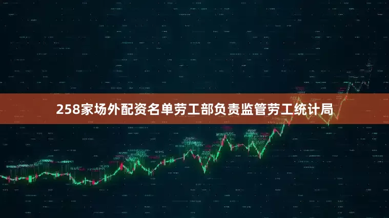 258家场外配资名单　　劳工部负责监管劳工统计局