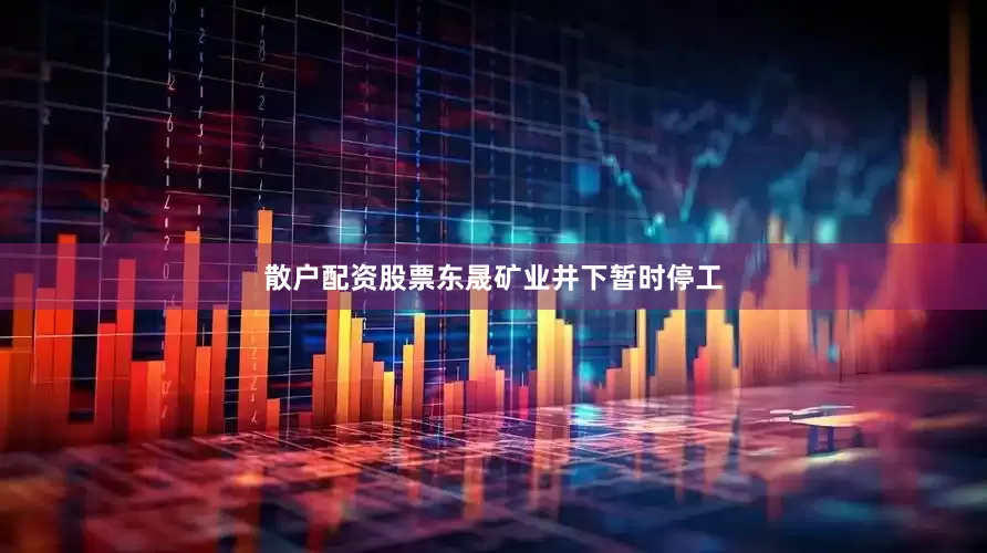 散户配资股票东晟矿业井下暂时停工