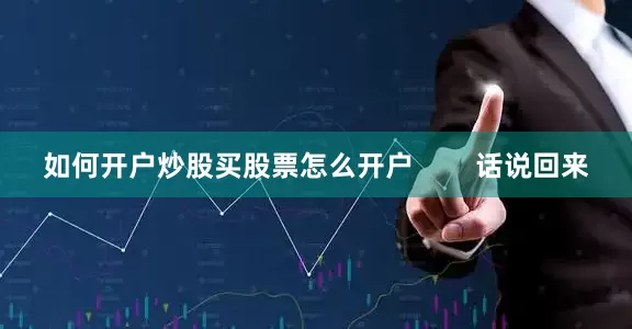 如何开户炒股买股票怎么开户        话说回来