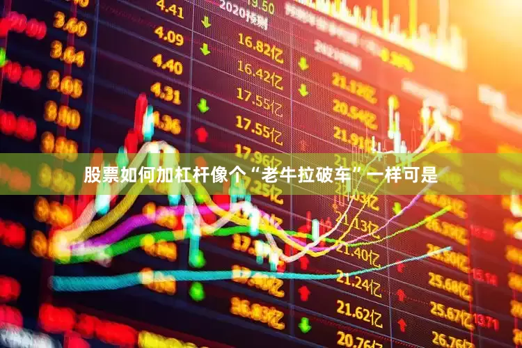 股票如何加杠杆像个“老牛拉破车”一样可是
