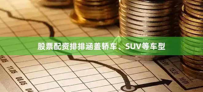 股票配资排排涵盖轿车、SUV等车型