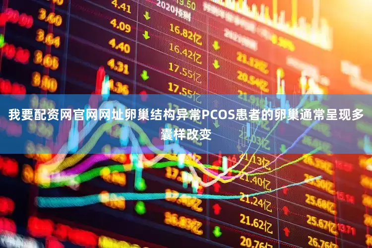 我要配资网官网网址卵巢结构异常PCOS患者的卵巢通常呈现多囊样改变